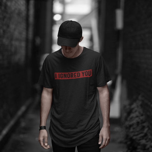 I Ignored You T-shirt