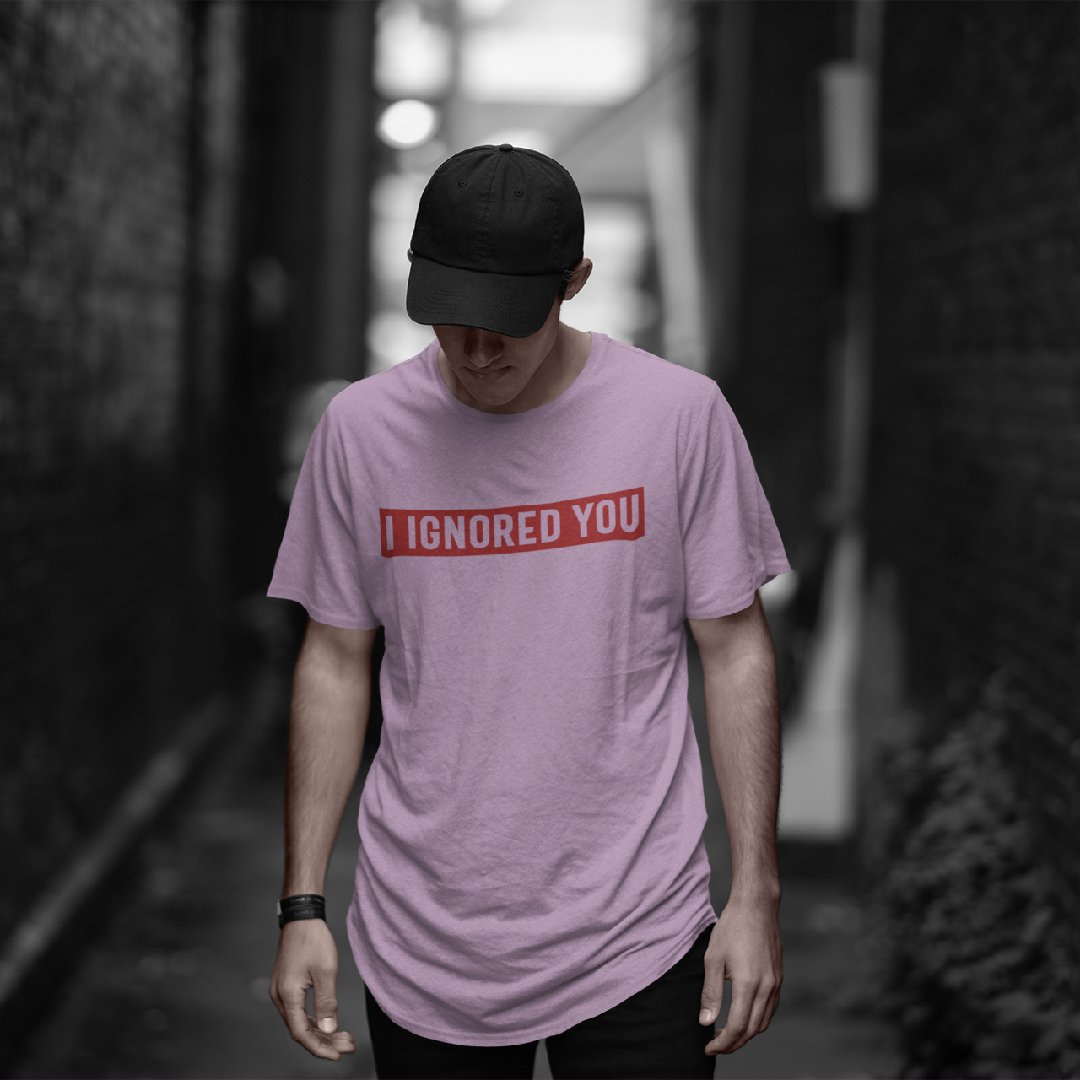 I Ignored You T-shirt